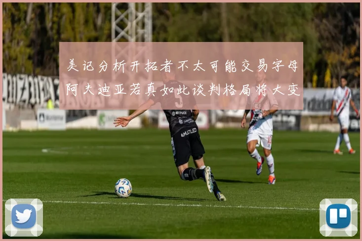美记分析开拓者不太可能交易字母阿夫迪亚若真如此谈判格局将大变