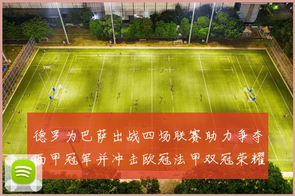德罗为巴萨出战四场联赛助力争夺西甲冠军并冲击欧冠法甲双冠荣耀