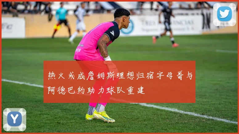 热火或成詹姆斯理想归宿字母哥与阿德巴约助力球队重建