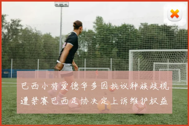巴西小将爱德华多因抗议种族歧视遭禁赛巴西足协决定上诉维护权益