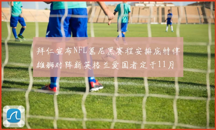 拜仁宣布NFL慕尼黑赛程安排底特律雄狮对阵新英格兰爱国者定于11月15日举行