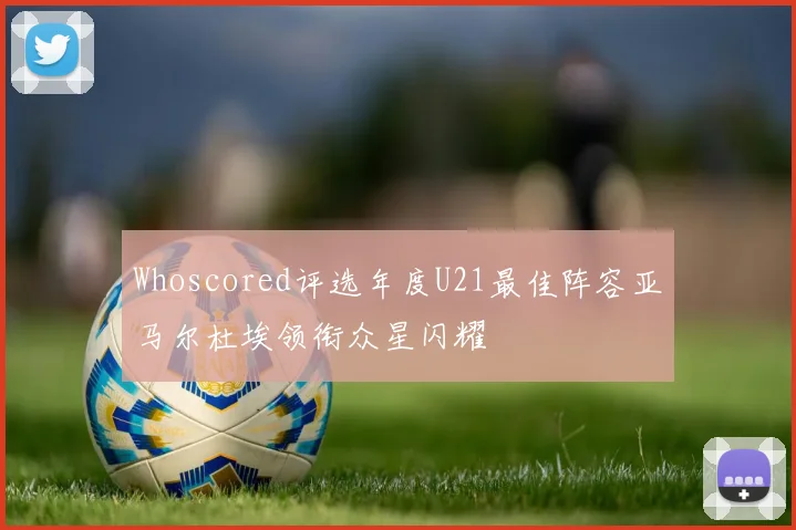Whoscored评选年度U21最佳阵容亚马尔杜埃领衔众星闪耀
