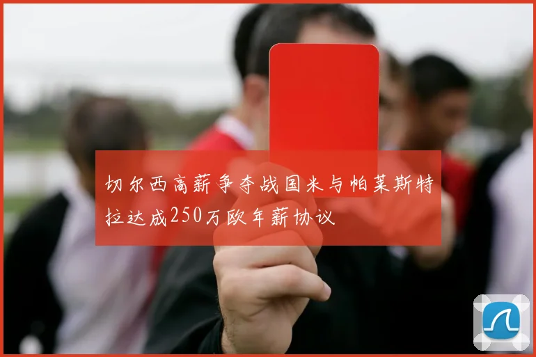 切尔西高薪争夺战国米与帕莱斯特拉达成250万欧年薪协议