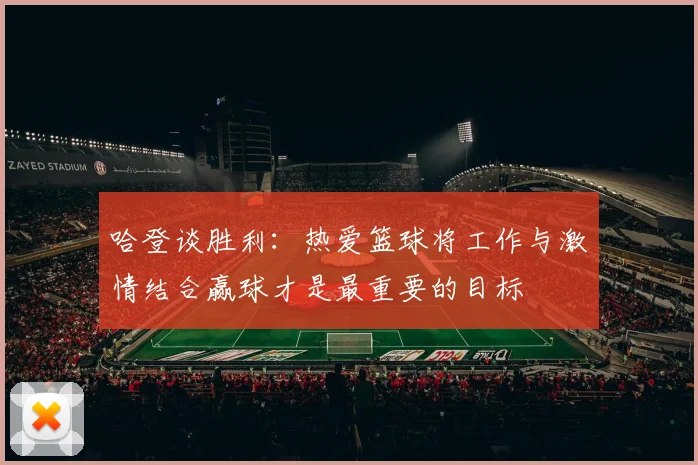 哈登谈胜利：热爱篮球将工作与激情结合赢球才是最重要的目标