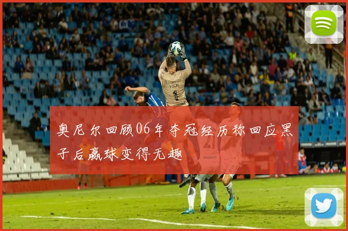 奥尼尔回顾06年夺冠经历称回应黑子后赢球变得无趣
