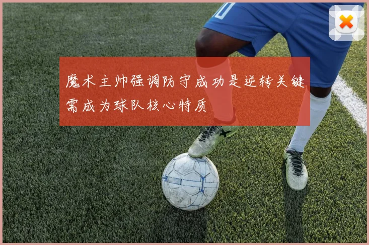 魔术主帅强调防守成功是逆转关键需成为球队核心特质