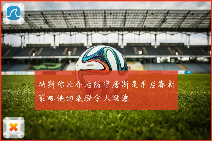 纳斯称让乔治防守唐斯是季后赛新策略他的表现令人满意