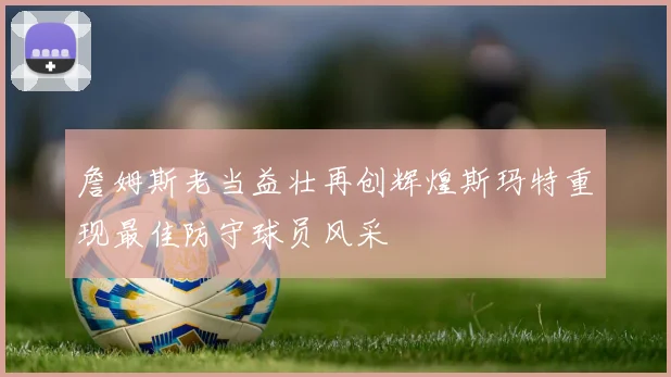 詹姆斯老当益壮再创辉煌斯玛特重现最佳防守球员风采