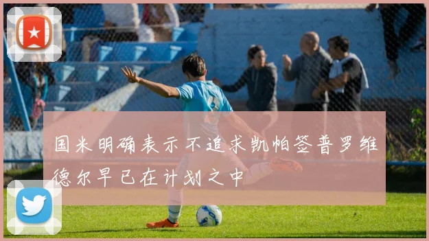 国米明确表示不追求凯帕签普罗维德尔早已在计划之中