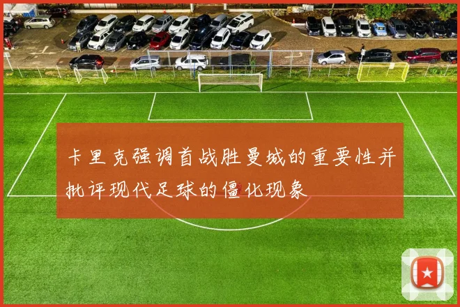 卡里克强调首战胜曼城的重要性并批评现代足球的僵化现象